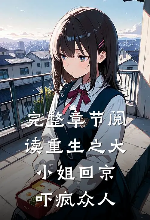 完整章节阅读重生之大小姐回京，吓疯众人