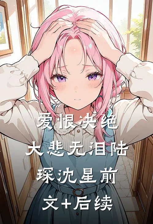 爱恨决绝，大悲无泪陆琛沈星前文+后续