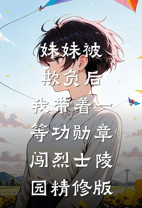 妹妹被欺负后，我带着一等功勋章闯烈士陵园精修版