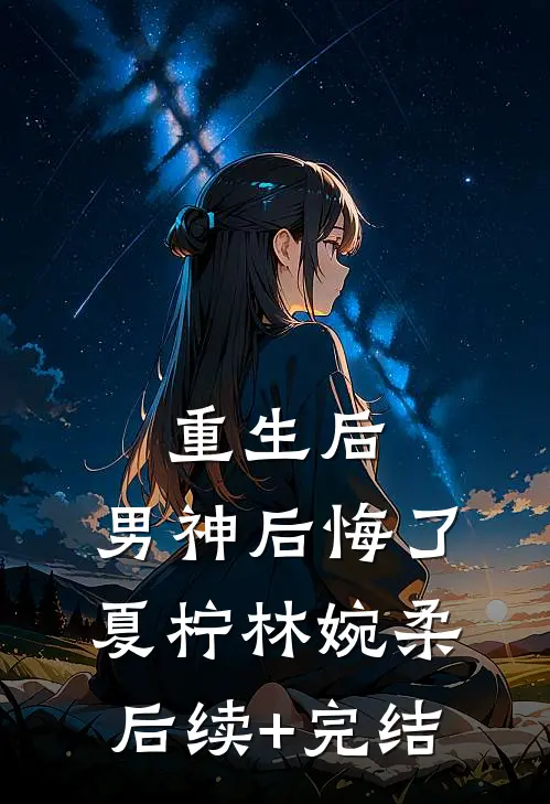 重生后，男神后悔了夏柠林婉柔后续+完结