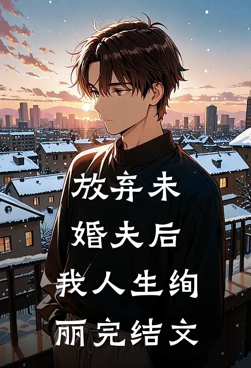 放弃未婚夫后，我人生绚丽完结文