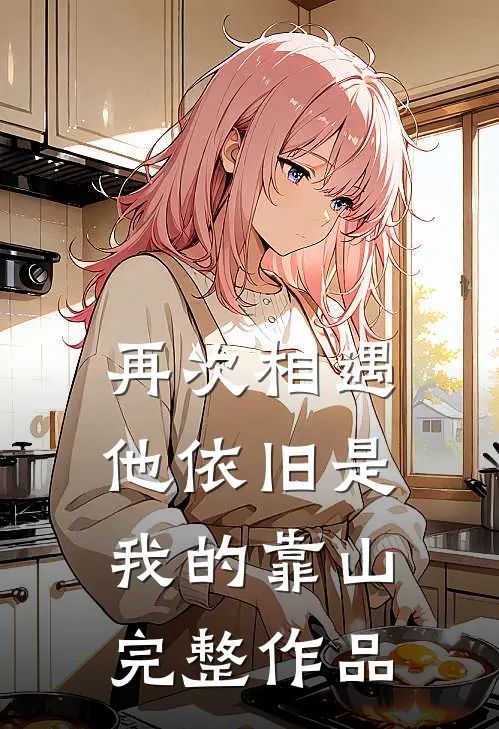 再次相遇，他依旧是我的靠山完整作品