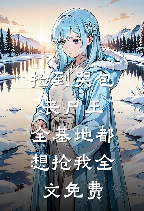 捡到哭包丧尸王，全基地都想抢我全文免费