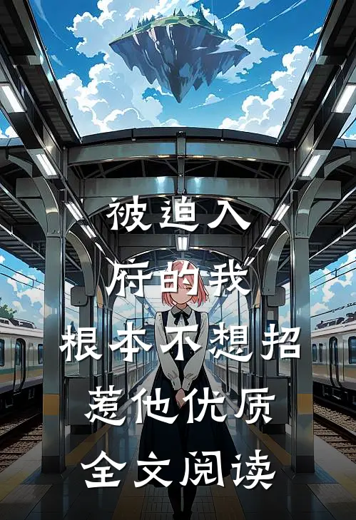 被迫入府的我，根本不想招惹他优质全文阅读