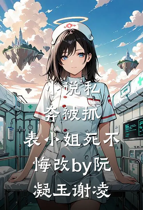 小说私奔被抓，表小姐死不悔改by阮凝玉谢凌