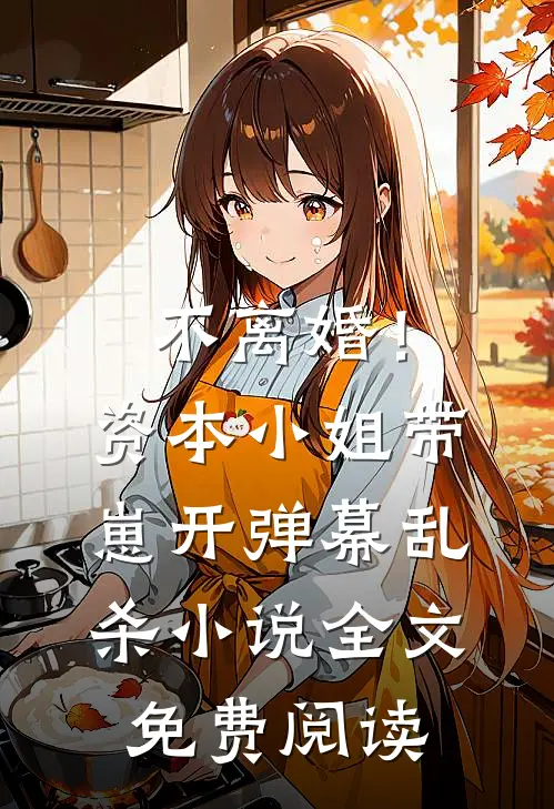 不离婚！资本小姐带崽开弹幕乱杀小说全文免费阅读
