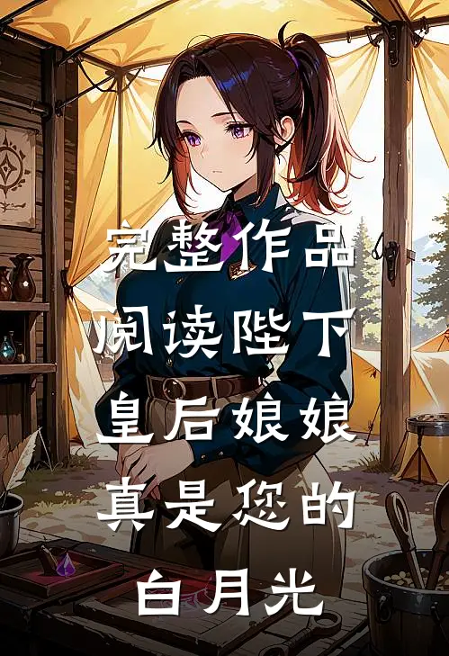 完整作品阅读陛下，皇后娘娘真是您的白月光