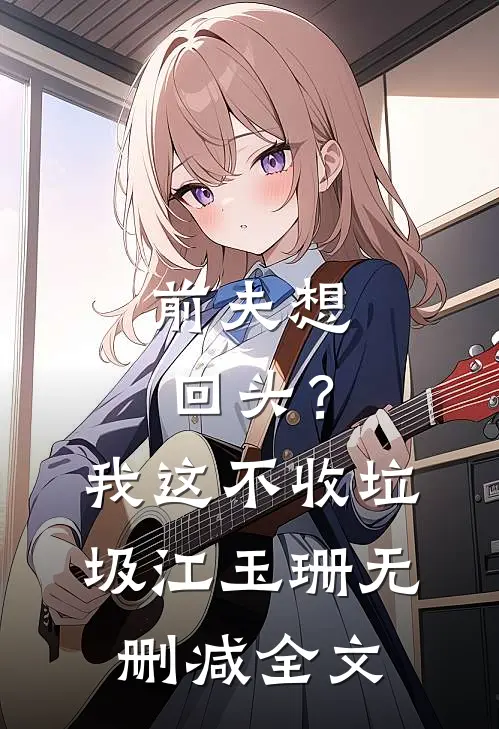 前夫想回头？我这不收垃圾江玉珊无删减全文