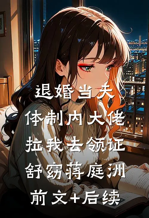 退婚当天，体制内大佬拉我去领证舒窈蒋庭洲前文+后续