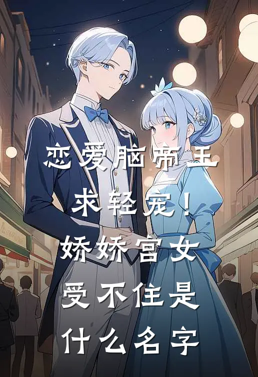 恋爱脑帝王求轻宠！娇娇宫女受不住是什么名字