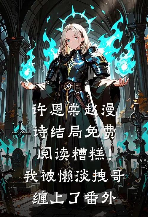 许恩棠赵漫诗结局免费阅读糟糕！我被懒淡拽哥缠上了番外