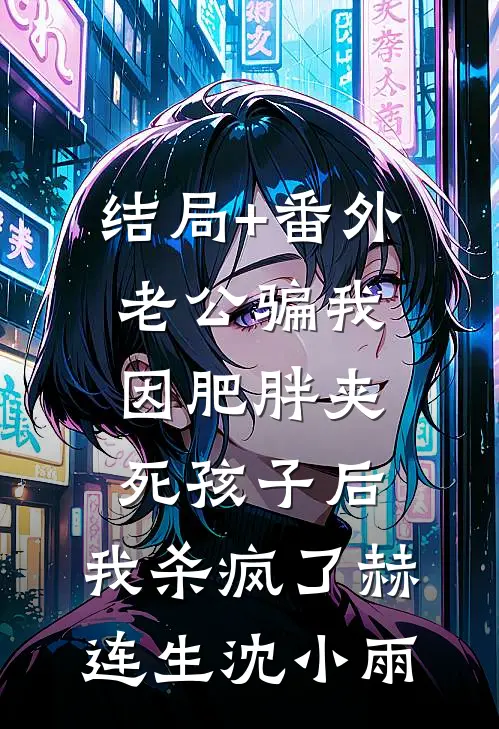 结局+番外老公骗我因肥胖夹死孩子后，我杀疯了赫连生沈小雨