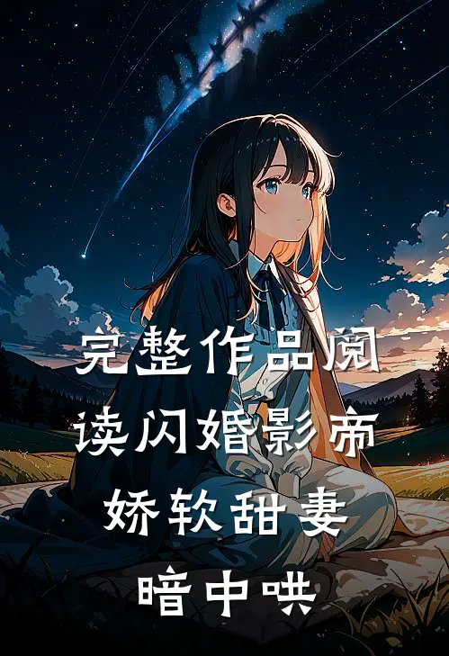 完整作品阅读闪婚影帝，娇软甜妻暗中哄