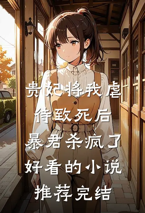 贵妃将我虐待致死后，暴君杀疯了好看的小说推荐完结
