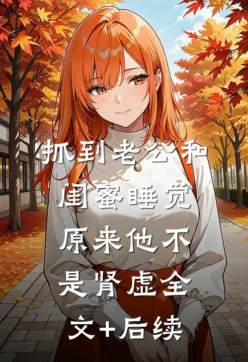抓到老公和闺蜜睡觉，原来他不是肾虚全文+后续