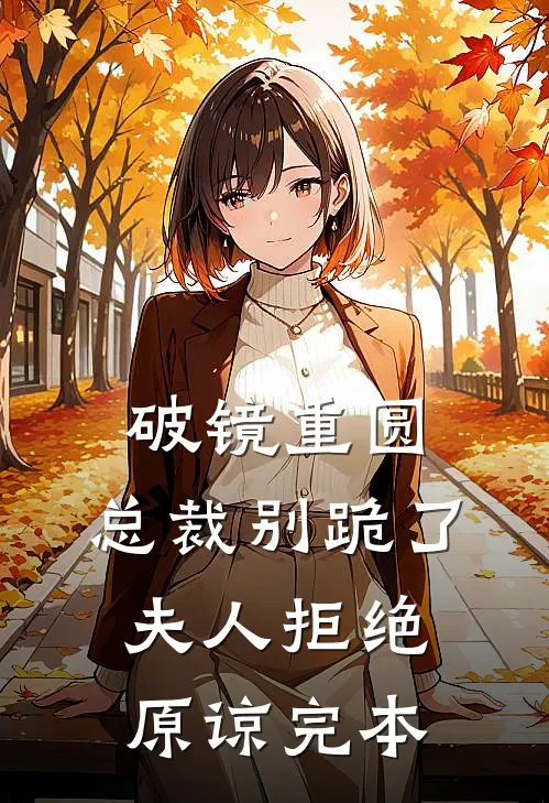 破镜重圆：总裁别跪了，夫人拒绝原谅完本