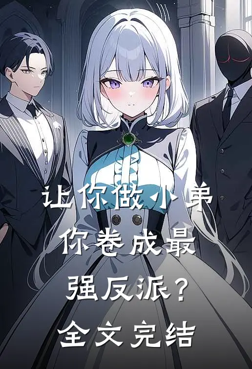 让你做小弟，你卷成最强反派？全文完结