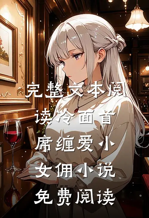 完整文本阅读冷面首席缠爱小女佣小说免费阅读