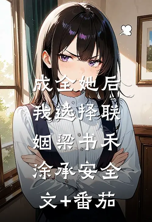成全她后，我选择联姻梁书禾涂承安全文+番茄