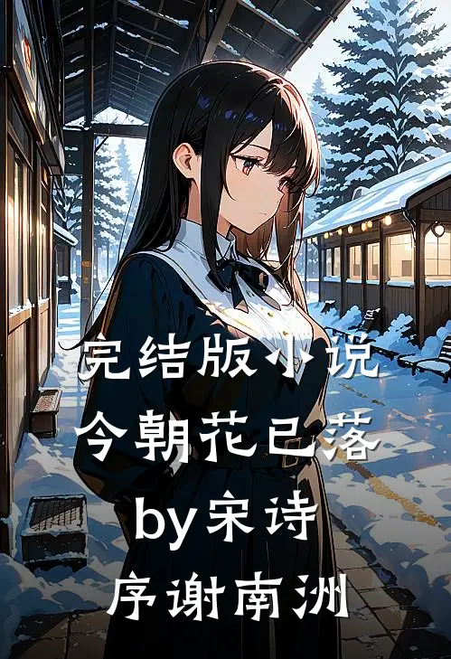 完结版小说今朝花已落by宋诗序谢南洲