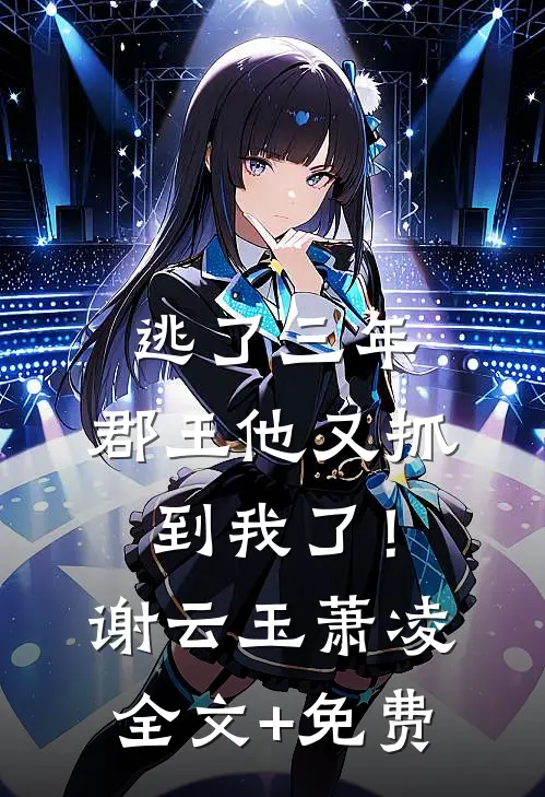逃了三年，郡王他又抓到我了！谢云玉萧凌全文+免费