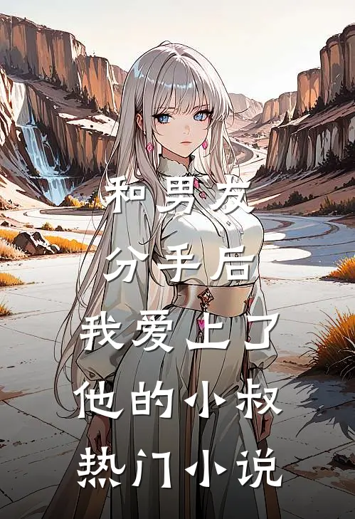 和男友分手后，我爱上了他的小叔热门小说