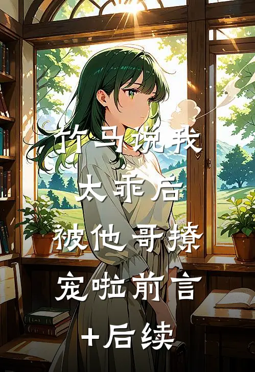 竹马说我太乖后，被他哥撩宠啦前言+后续