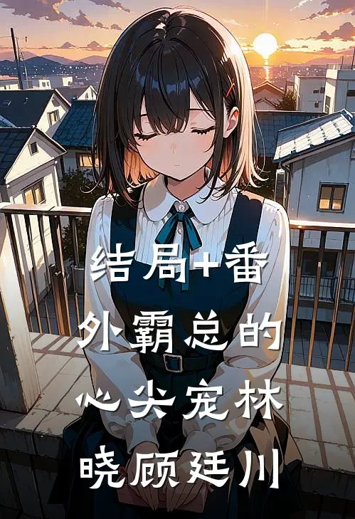 结局+番外霸总的心尖宠林晓顾廷川