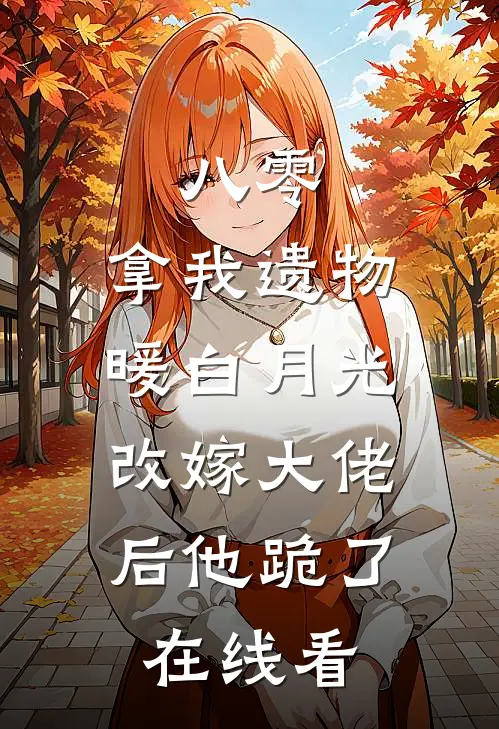 八零：拿我遗物暖白月光，改嫁大佬后他跪了在线看