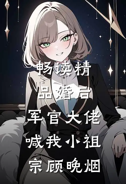 畅读精品婚后,军官大佬喊我小祖宗顾晚烟