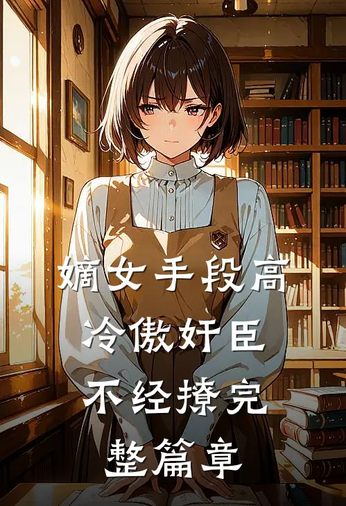 嫡女手段高，冷傲奸臣不经撩完整篇章