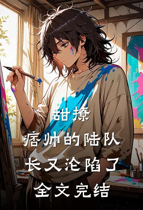 甜撩，痞帅的陆队长又沦陷了全文完结