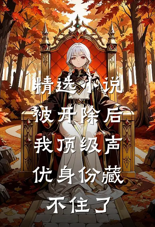 精选小说被开除后，我顶级声优身份藏不住了