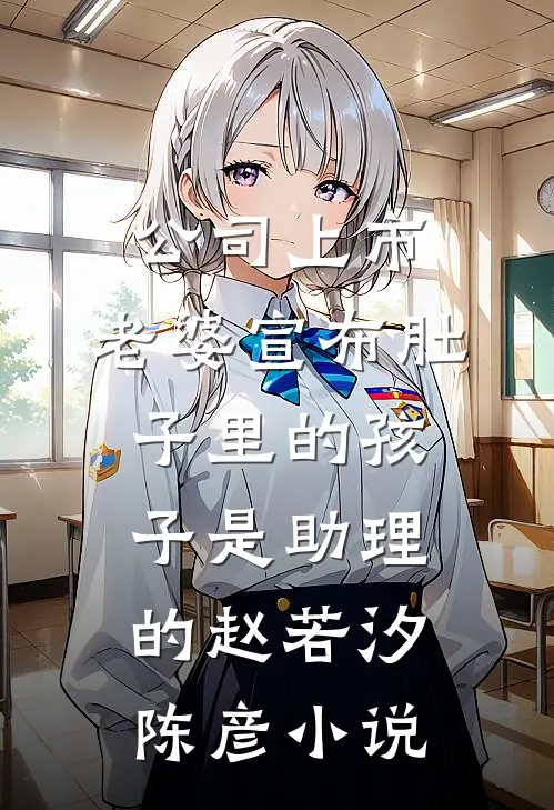 公司上市，老婆宣布肚子里的孩子是助理的赵若汐陈彦小说