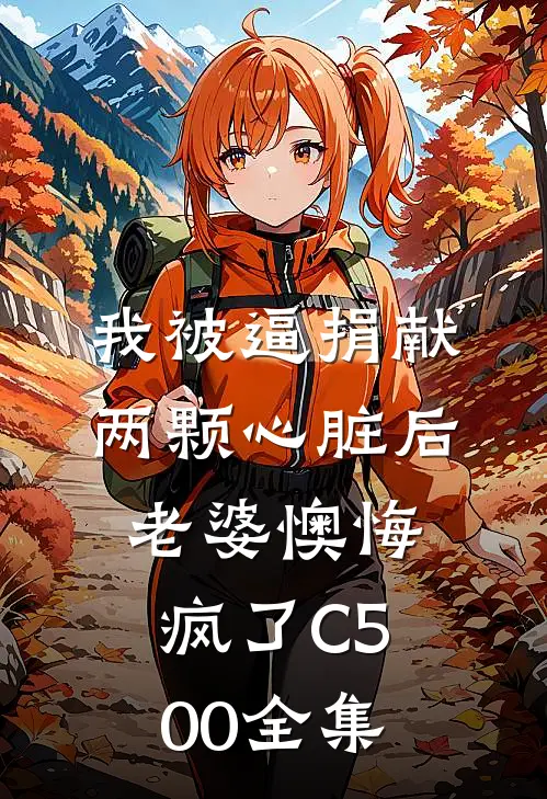 我被逼捐献两颗心脏后，老婆懊悔疯了C500全集