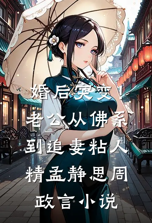 婚后突变！老公从佛系到追妻粘人精孟静思周政言小说