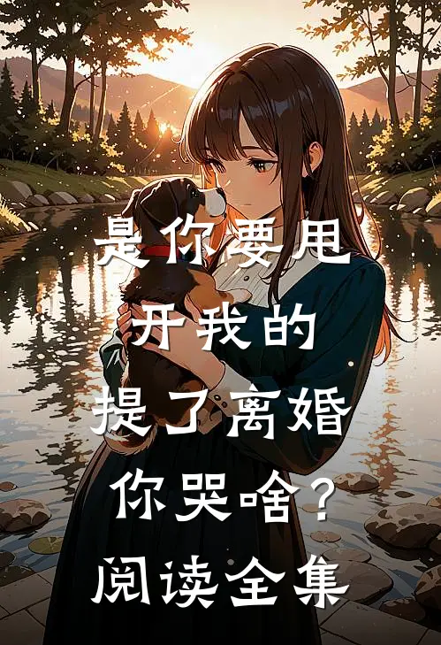 是你要甩开我的，提了离婚你哭啥？阅读全集