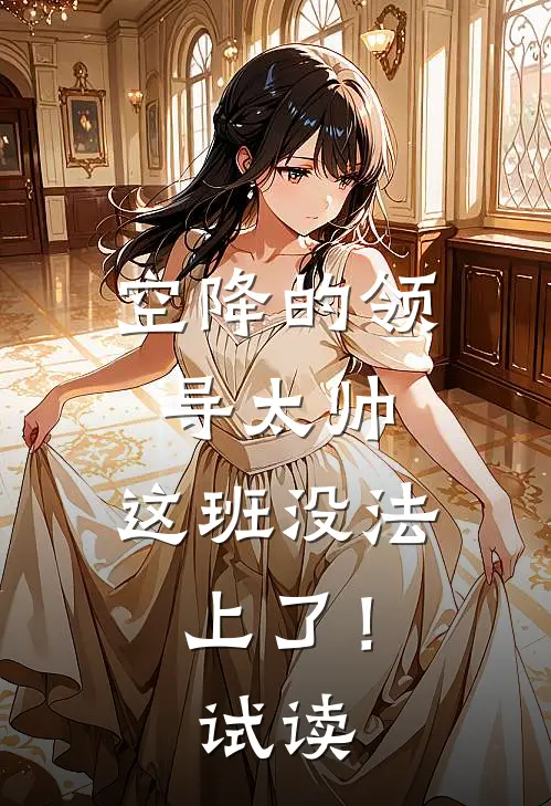 空降的领导太帅，这班没法上了！试读