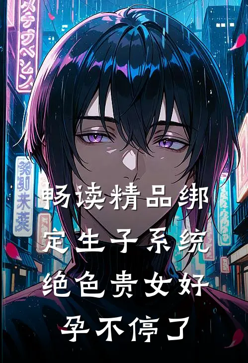 畅读精品绑定生子系统，绝色贵女好孕不停了