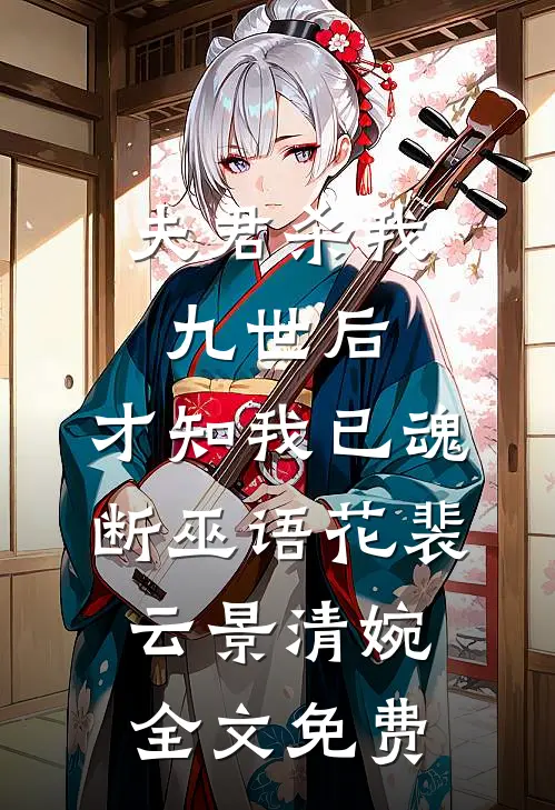 夫君杀我九世后，才知我已魂断巫语花裴云景清婉全文免费