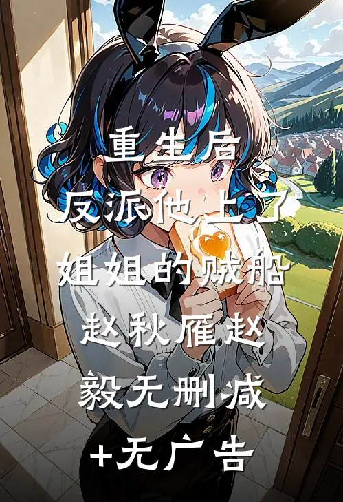 重生后，反派他上了姐姐的贼船赵秋雁赵毅无删减+无广告
