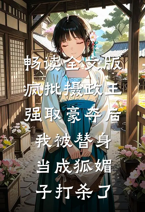 畅读全文版疯批摄政王强取豪夺后，我被替身当成狐媚子打杀了