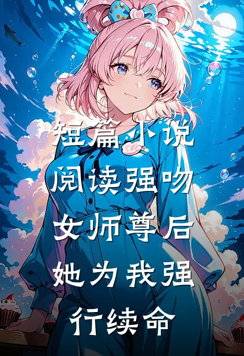 短篇小说阅读强吻女师尊后，她为我强行续命