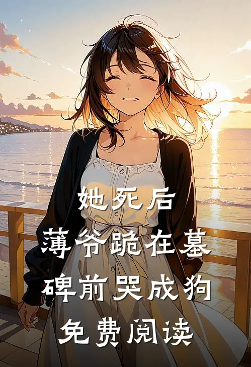 她死后，薄爷跪在墓碑前哭成狗免费阅读