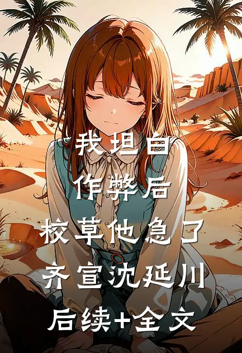 我坦白作弊后，校草他急了齐宣沈延川后续+全文