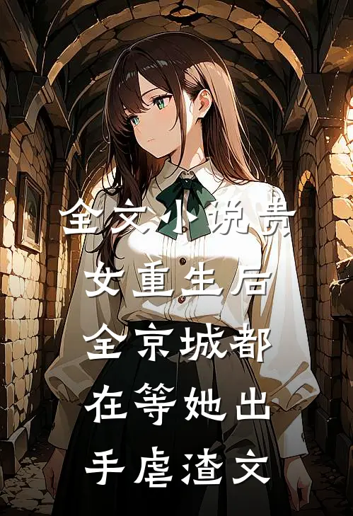 全文小说贵女重生后,全京城都在等她出手虐渣文