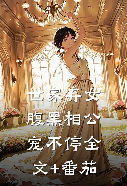 世家弃女，腹黑相公宠不停全文+番茄