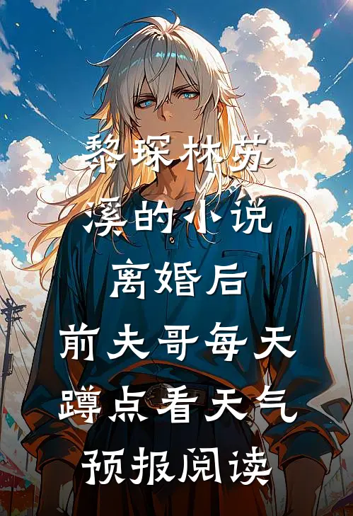 黎琛林苏溪的小说离婚后，前夫哥每天蹲点看天气预报阅读