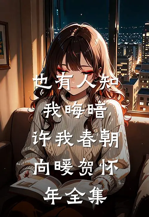 也有人知我晦暗，许我春朝向暖贺怀年 全集