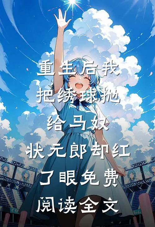 重生后我把绣球抛给马奴，状元郎却红了眼免费阅读全文